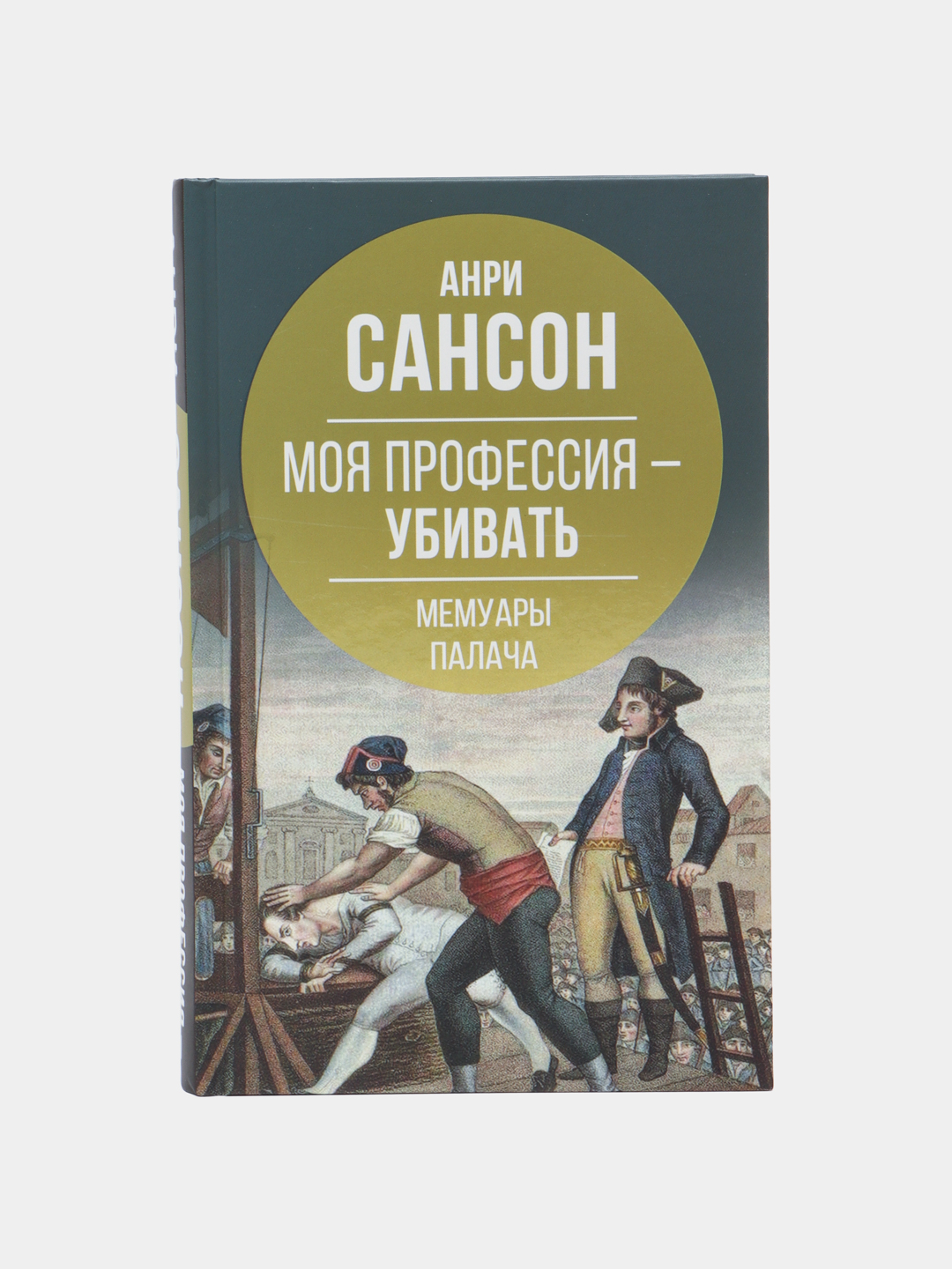Моя профессия убивать. Мемуары палача, Анри Сансон - 