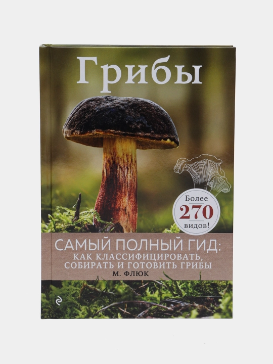 Грибы. Самый полный гид: как классифицировать, собирать и готовить грибы. Маркус Флюк - 