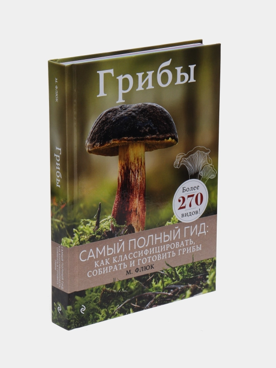 Грибы. Самый полный гид: как классифицировать, собирать и готовить грибы. Маркус Флюк