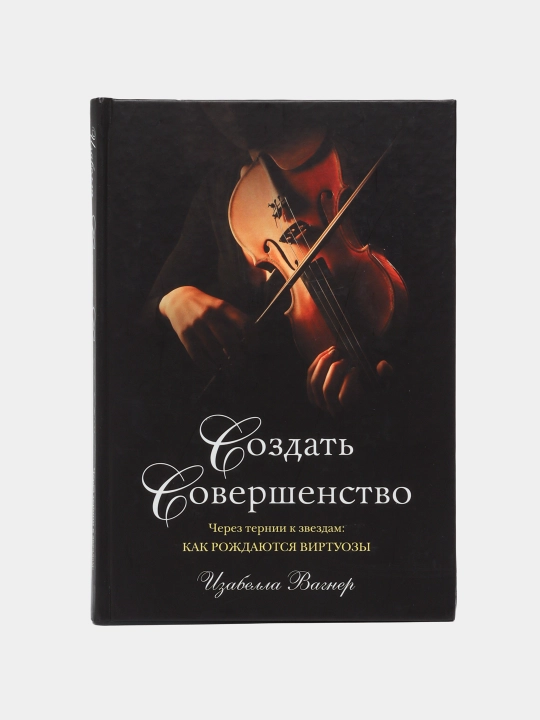 Sozdat sovershenstvo Cherez ternii k zvezdam: kak rojdayutsya virtuozi, Izabella Vagner - 