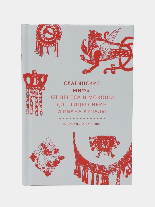 Славянские мифы, От Велеса и Мокоши до птицы Сирин и Ивана Купалы, Александра Баркова  - 