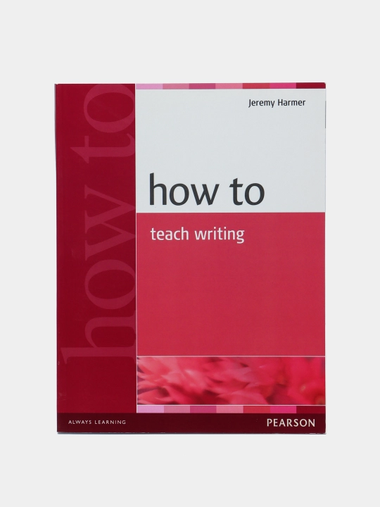 How to Teach Writing, Jeremy Harmer - 