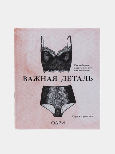 Важная деталь. Как выбирать, носить и любить нижнее белье, Харрингтон Кора - 