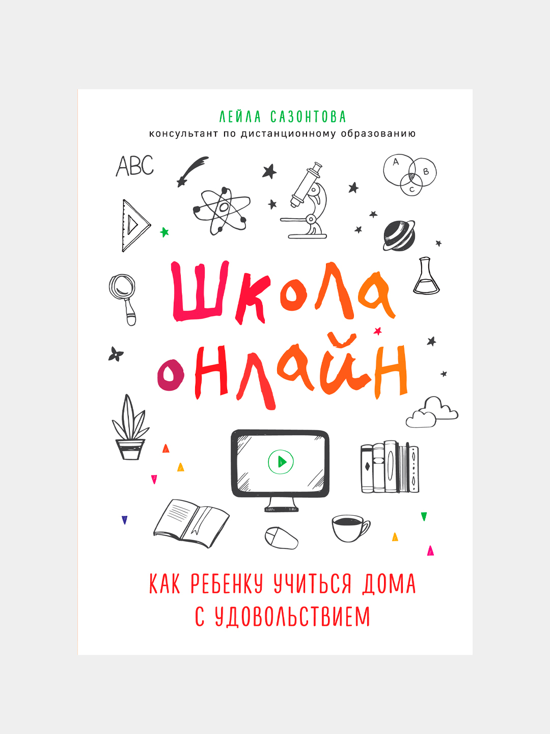 Школа онлайн. Как ребенку учиться дома с удовольствием, Лейла Сазонтова  купить по низким ценам в интернет-магазине Uzum (218977)