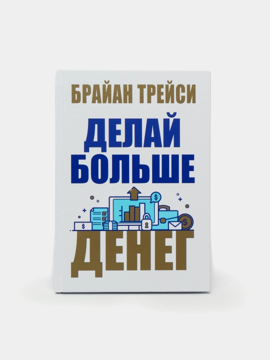 Делай больше денег, Байран Трейси - 