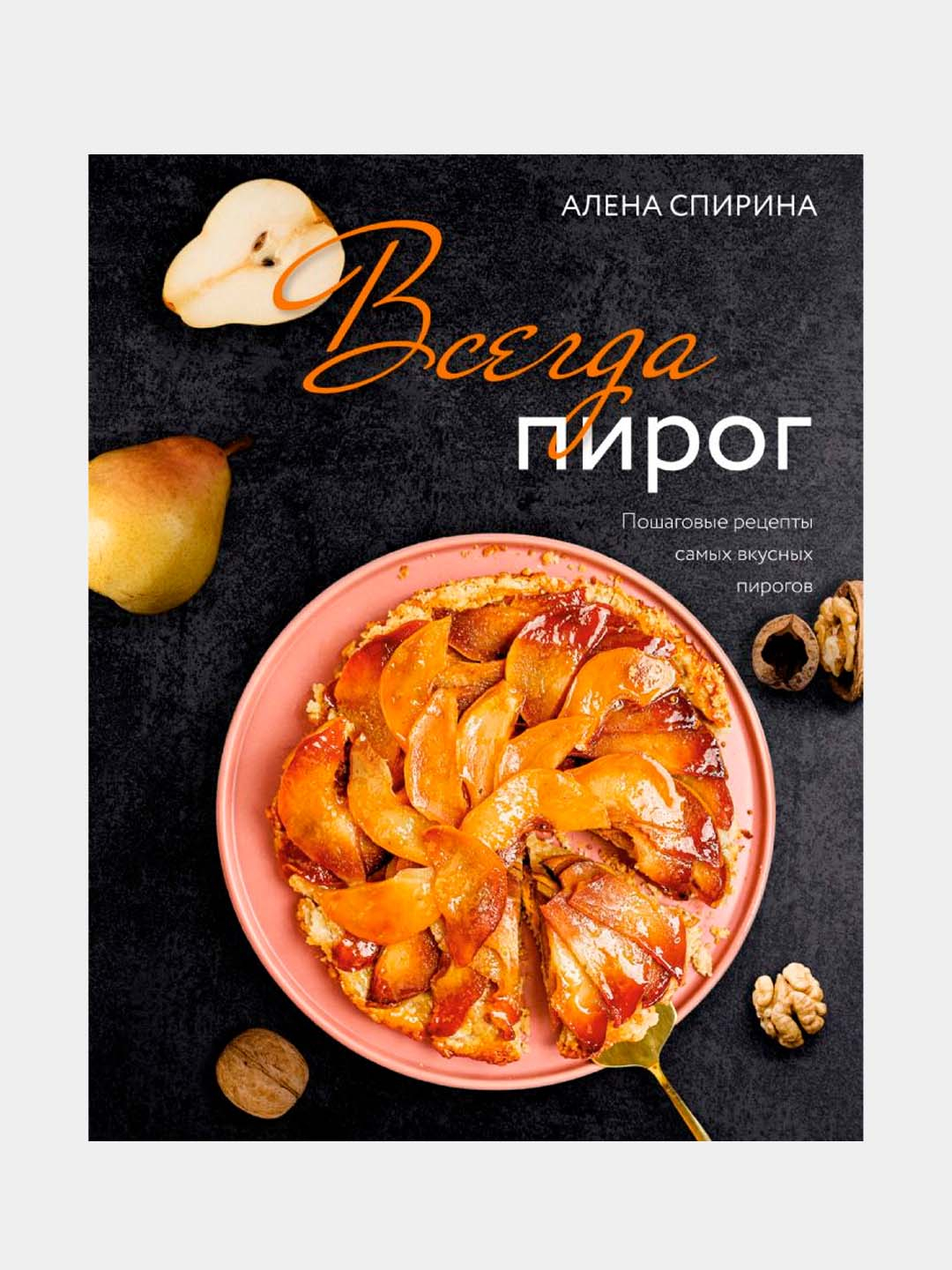 Всегда пирог: пошаговые рецепты самых вкусных пирогов, Спирина Алена  Вениаминовна купить по низким ценам в интернет-магазине Uzum (377342)