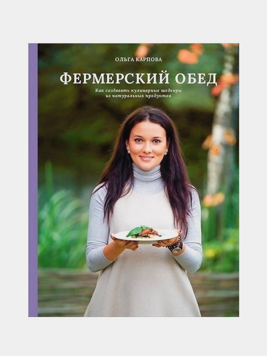 Fermerskiy obed, Kak sozdavat kulinarnyye shedevry iz naturalnykh produktov, Olga Karpova - 