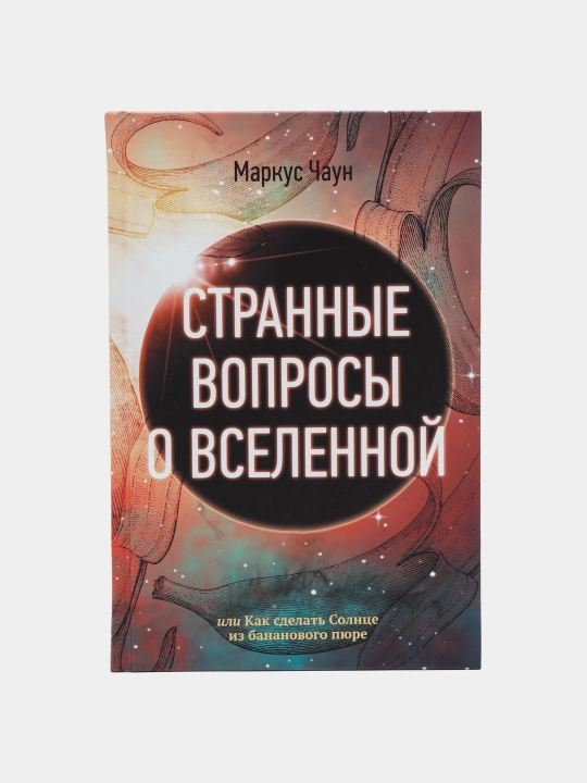 "Странные вопросы о Вселенной, или Как сделать Солнце из бананового пюре" Маркус Чаун - 