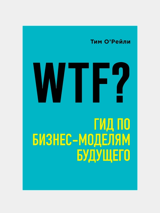 WTF?: Gid po biznes-modelyam budushego, Tim O`Reyli - 