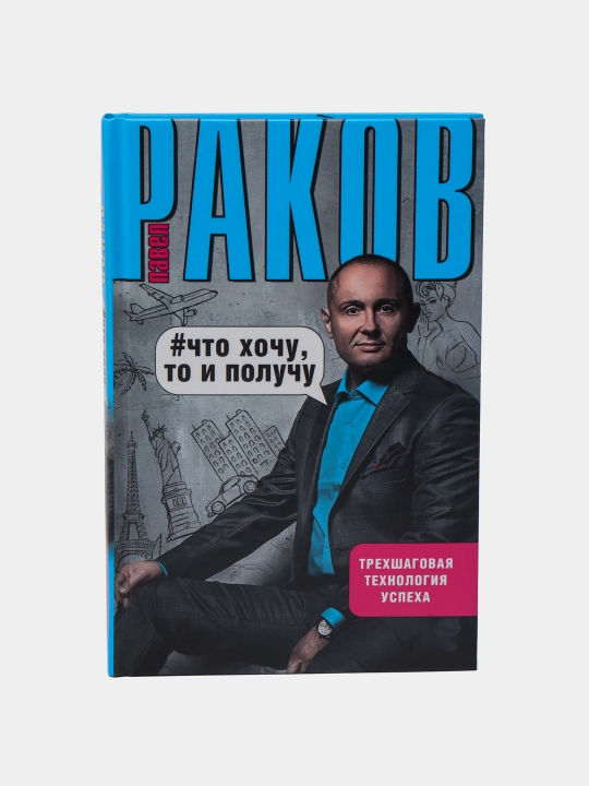 Что хочу, то и получу. Трехшаговая технология успеха, Павел Раков - 