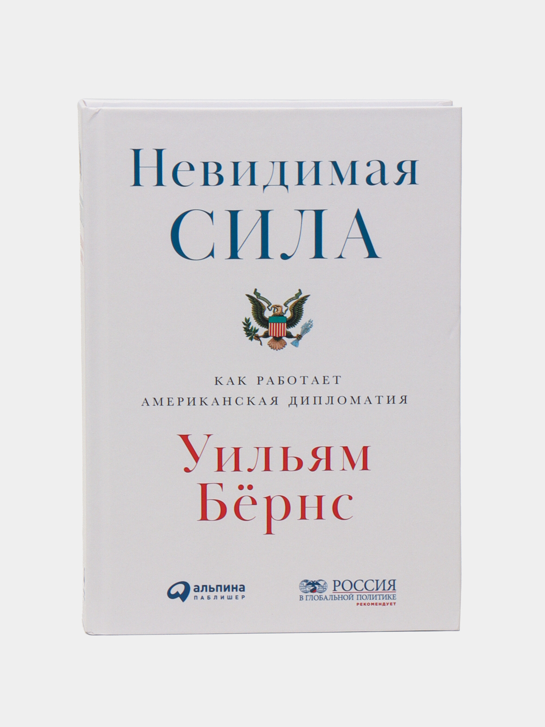 Невидимая сила: Как работает американская дипломатия, Уильям Бёрнс ...