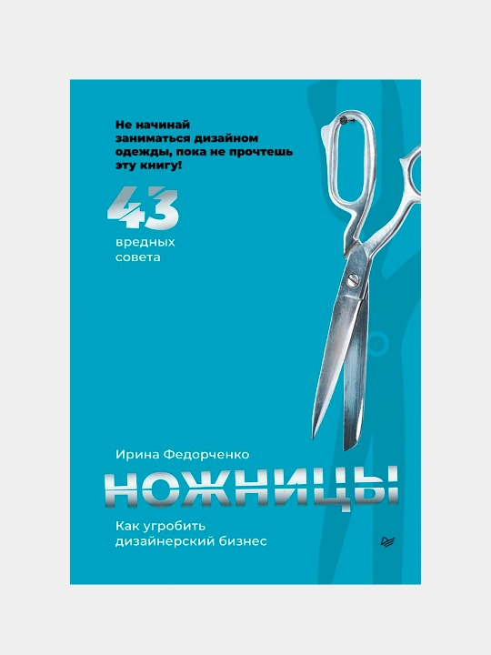 Ножницы: как угробить дизайнерский бизнес. 43 вредных совета, Ирина Федорченко - 