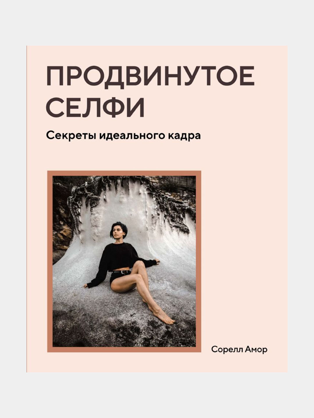 Продвинутое селфи. Секреты идеального кадра, Амор Сорелл - 