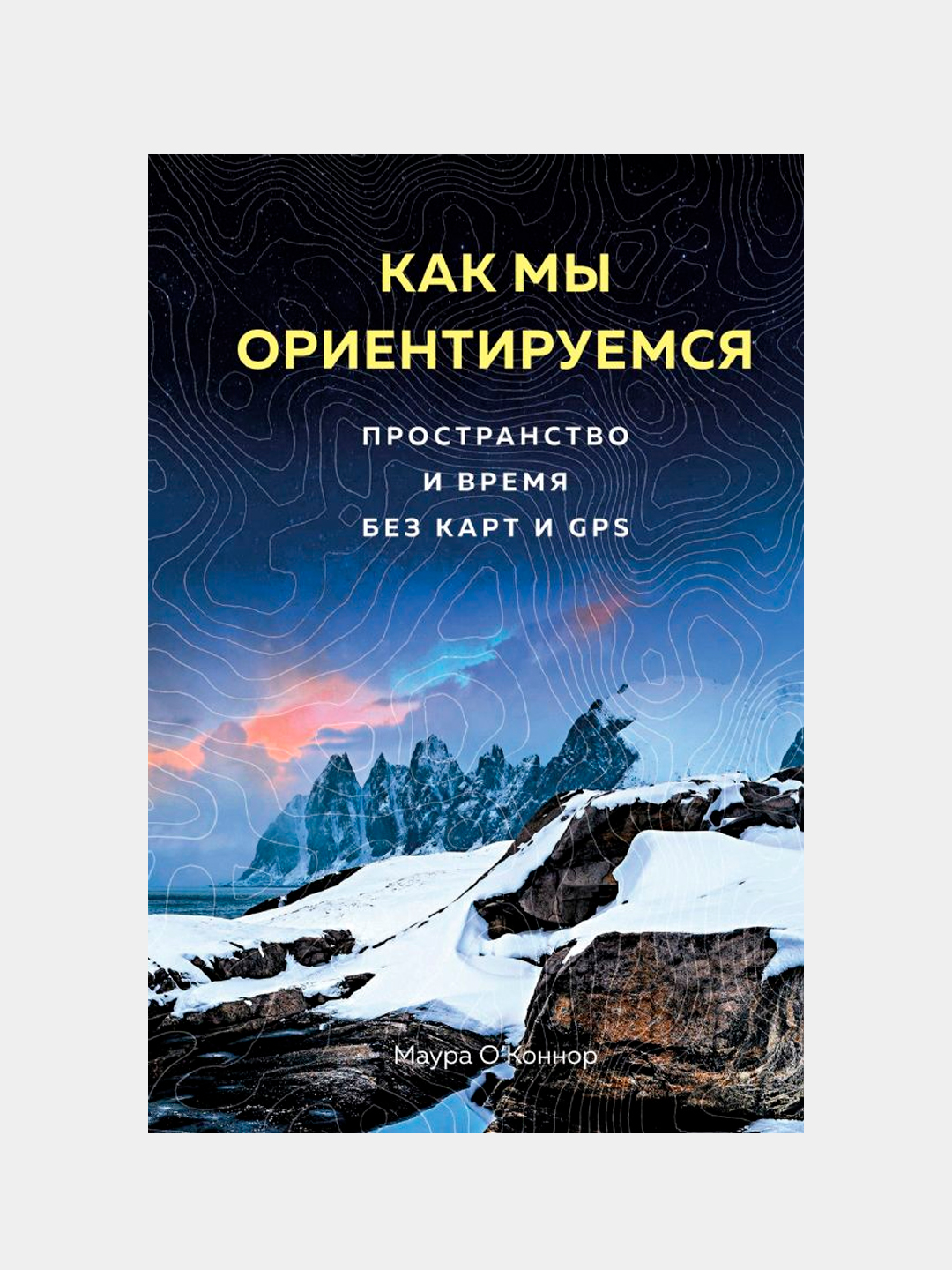 Как мы ориентируемся. Пространство и время без карт и GPS. ОКоннор Маура - 