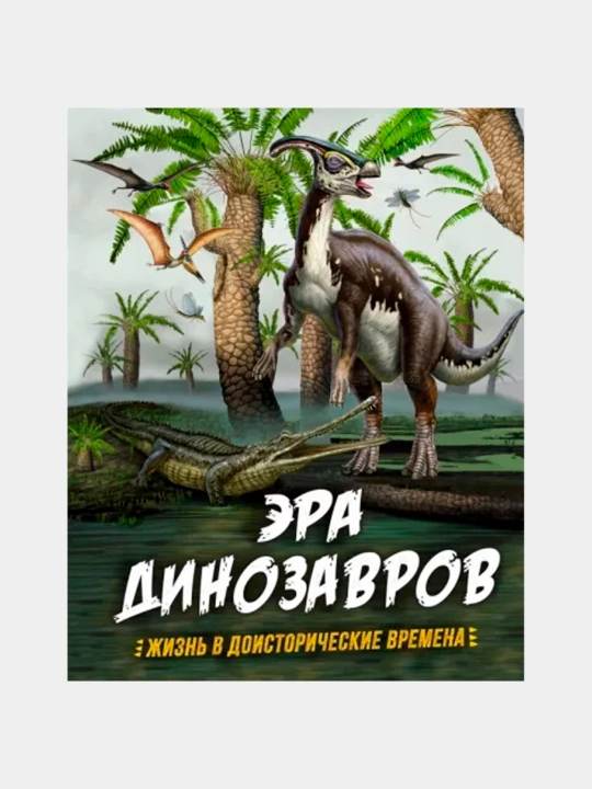 Эра динозавров. Жизнь в доисторические времена, Гибберт Клэр, Фаркас Рудольф