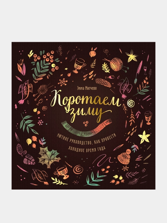 Korotayem zimu. Uyutnoye rukovodstvo, kak provesti kholodnoye vremya goda, Emma Mitchell - 