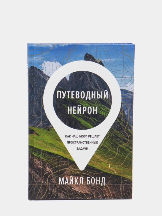 Путеводный нейрон. Как наш мозг решает пространственные задачи, Майкл Бонд - 