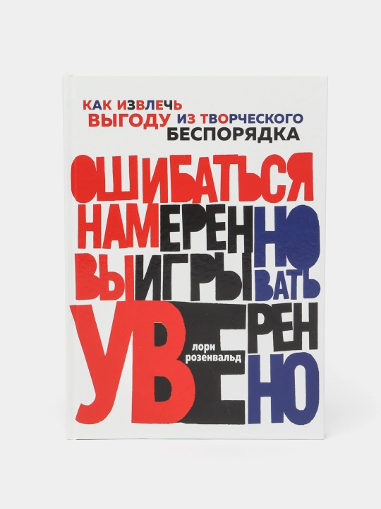 Oshibat'sya namerenno, vyigryvat' uverenno. Kak izvlech vygodu iz tvorcheskogo besporyadka - 