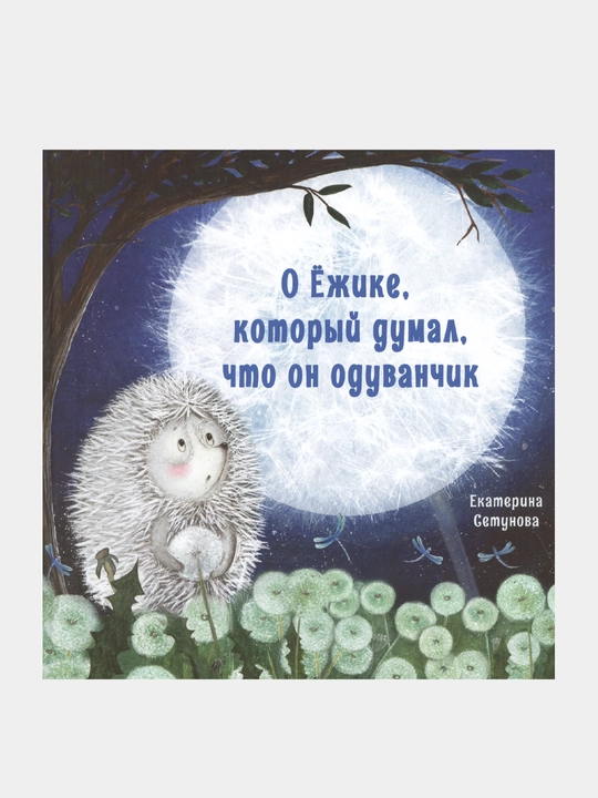Терапевтические сказки. О Ёжике, который думал, что он одуванчик. Сетунова Екатерина - 