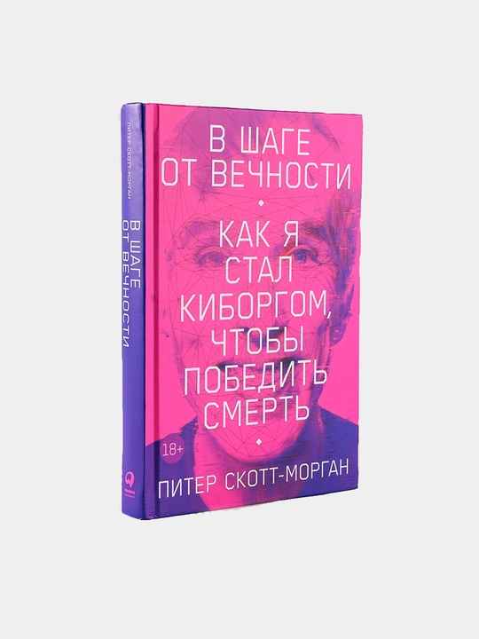В шаге от вечности: Как я стал киборгом, чтобы победить смерть, Скотт-Морган Питер - 