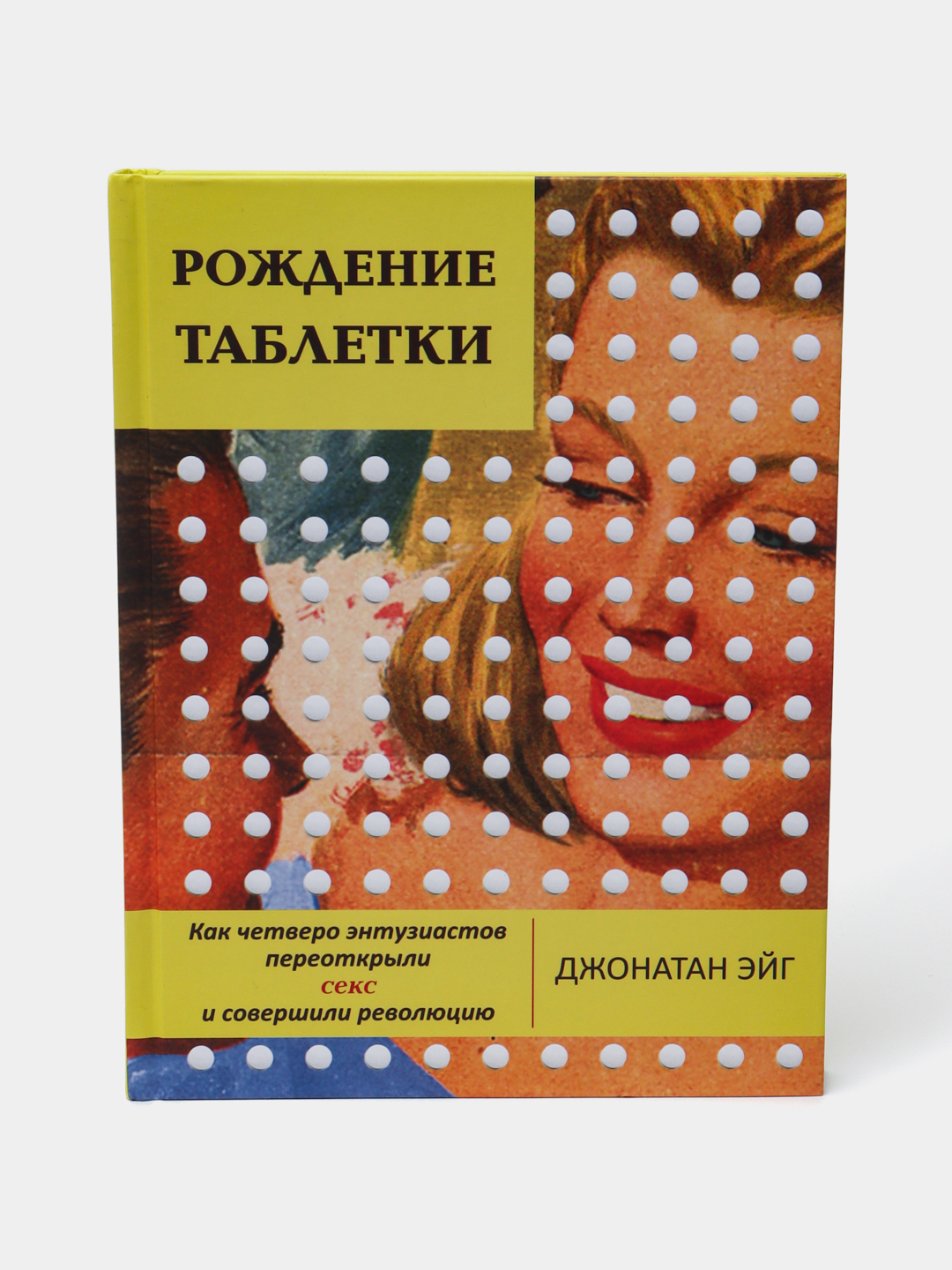 Рождение таблетки, Как четверо энтузиастов переоткрыли секс и совершили  революцию купить по низким ценам в интернет-магазине Uzum (814999)