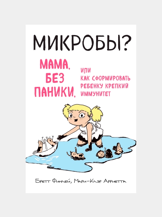 МИКРОБЫ? Мама, без паники, или Как сформировать ребенку крепкий иммунитет - 