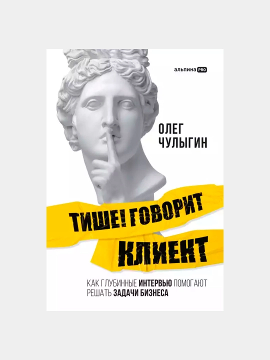 Тише! Говорит клиент. Как глубинные интервью помогают решать задачи бизнеса, О. Чулыгин - 