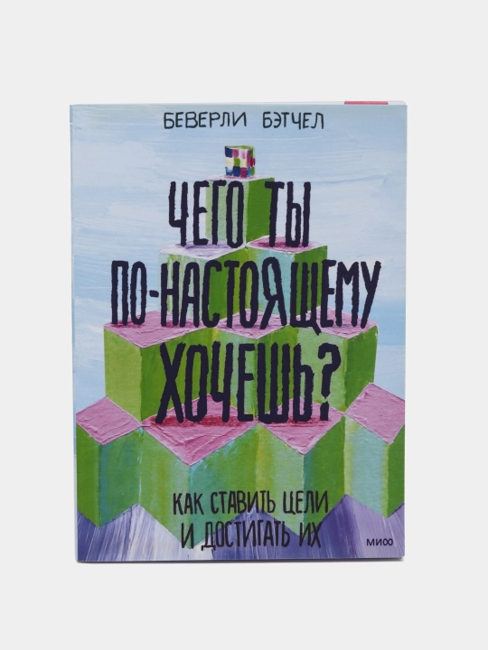 Chego ty po-nastoyashchemu khochesh'? Kak stavit' tseli i dostigat' ikh. Beverli Betchel