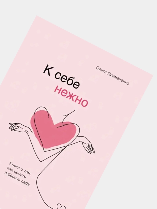 К себе нежно. Книга о том, как ценить и беречь себя, Ольга Примаченко