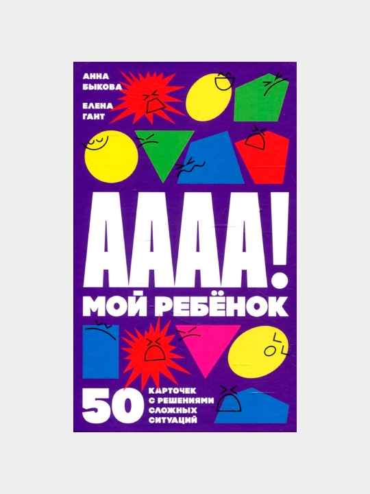 А-а-а-а! Мой ребенок: 50 карточек с решениями сложных ситуаций, Быкова А., Гант Е - 