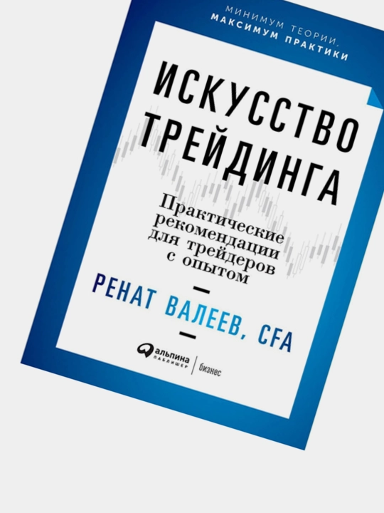 Искусство трейдинга, Практические рекомендации для трейдеров с опытом, Ренат Валеев