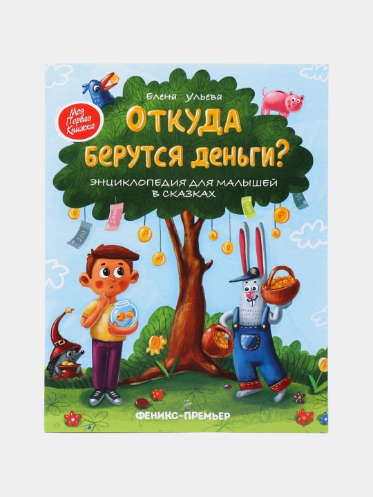 Otkuda berutsya den'gi - Entsiklopediya dlya malyshey v skazkakh -Ulyeva Yelena Aleksandrovna