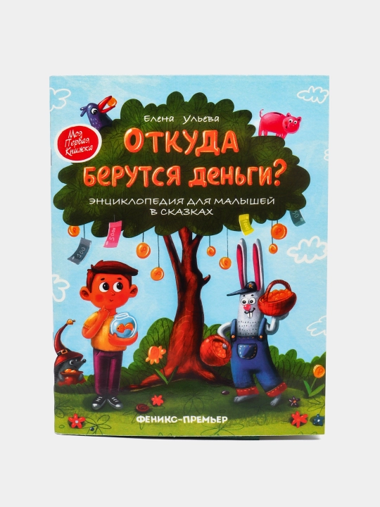Otkuda berutsya den'gi - Entsiklopediya dlya malyshey v skazkakh -Ulyeva Yelena Aleksandrovna - 