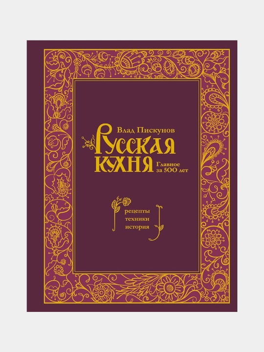 Русская кухня. Главное за 500 лет. Рецепты, техники, история. Владислав Пискунов