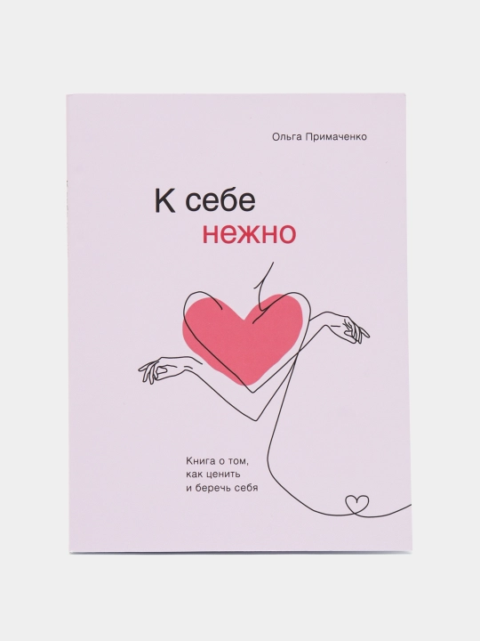 К себе нежно. Книга о том, как ценить и беречь себя, Ольга Примаченко - 