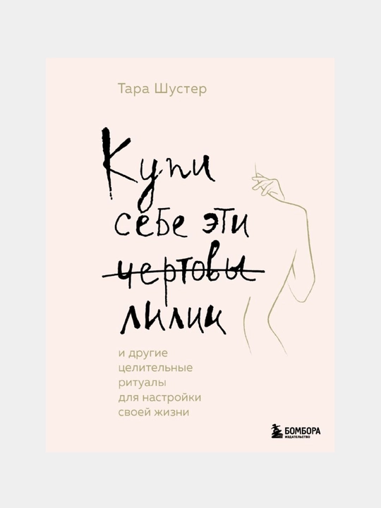 Купи себе эти чертовы лилии. И другие целительные ритуалы для настройки своей жизни - 