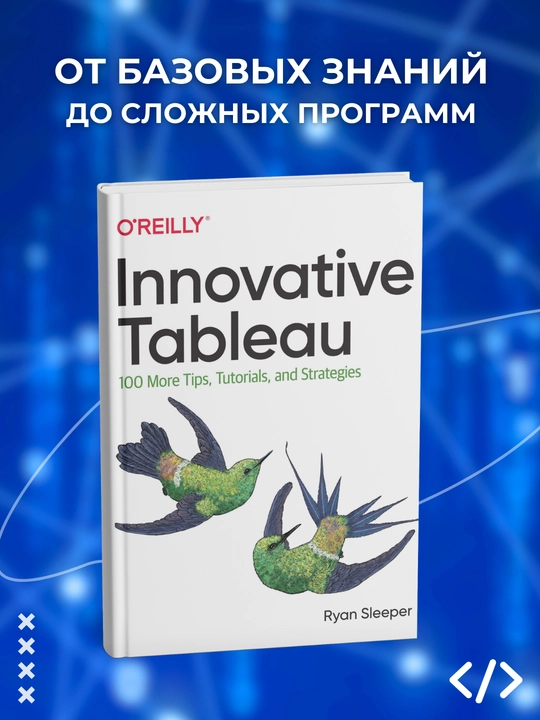 Innovative Tableau: 100 More Tips, Tutorials, and Strategies.Ryan Sleeper.Программирование - 