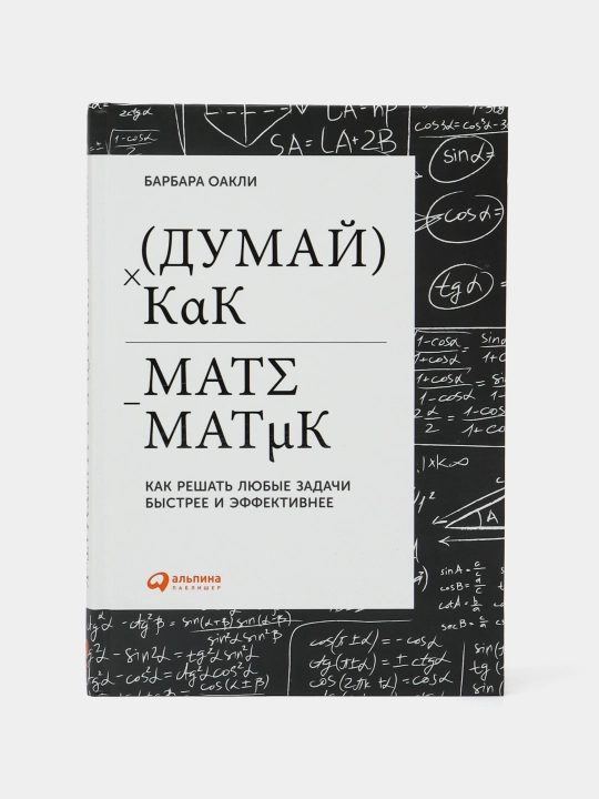 Думай как математик: Как решать любые задачи быстрее и эффективнее. Барбара Оакли