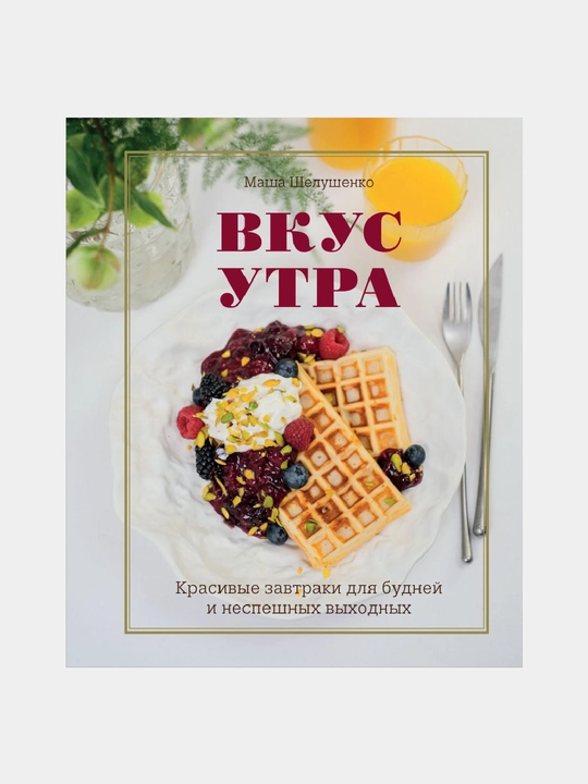 Vkus utra. Krasivyye zavtraki dlya budney i nespeshnykh vykhodnykh - 