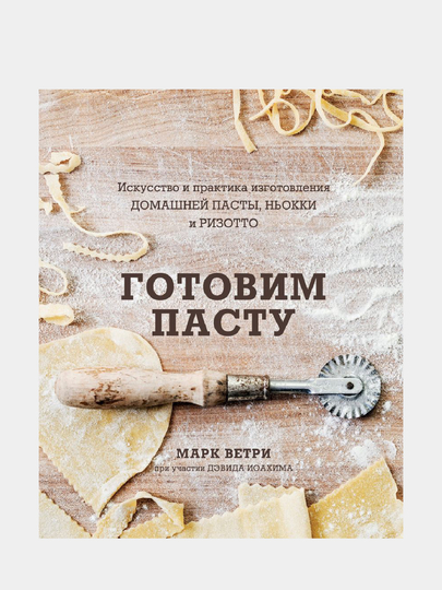 Готовим пасту. Искусство и практика изготовления домашней пасты, ньокки и ризотто - 