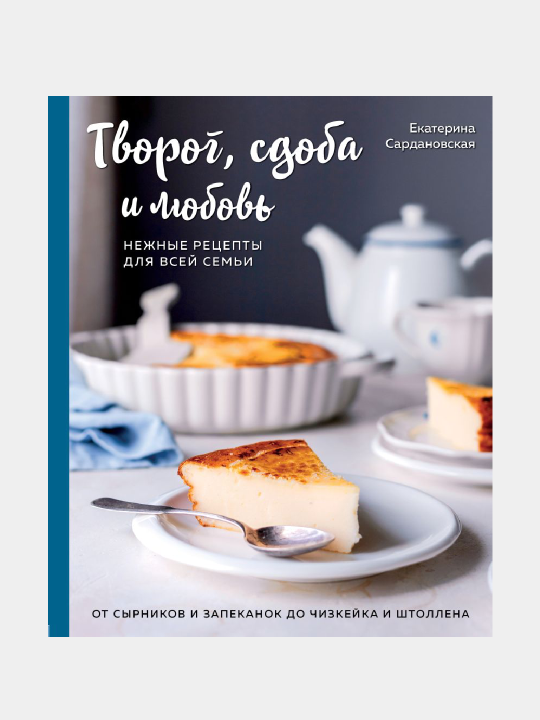 Tvorog, sdoba i lyubov, Nezhnyye retsepty dlya vsey semyi, Yekaterina Sardanovskaya - 