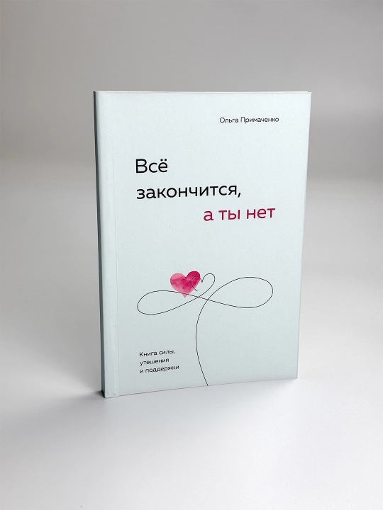Всё закончится, а ты нет, Книга силы, утешения и поддержки, Ольга Примаченко - 