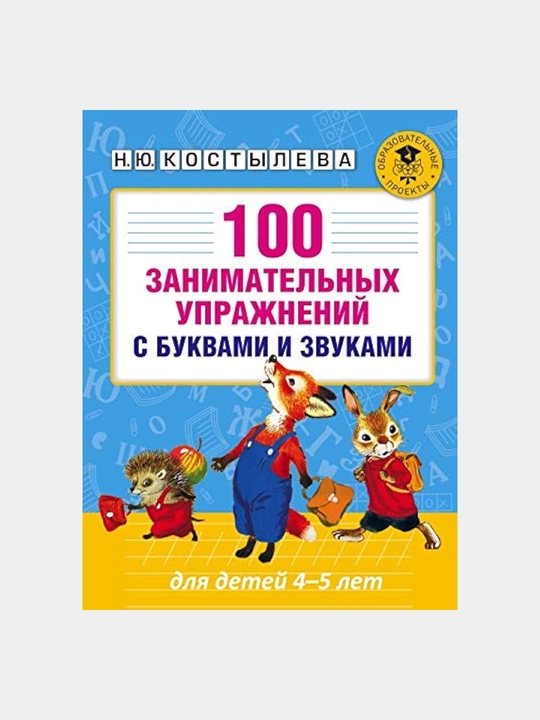 100 zanimatel'nykh uprazhneniy s bukvami i zvukami dlya detey 4-5 let, Kostyleva N.YU - 
