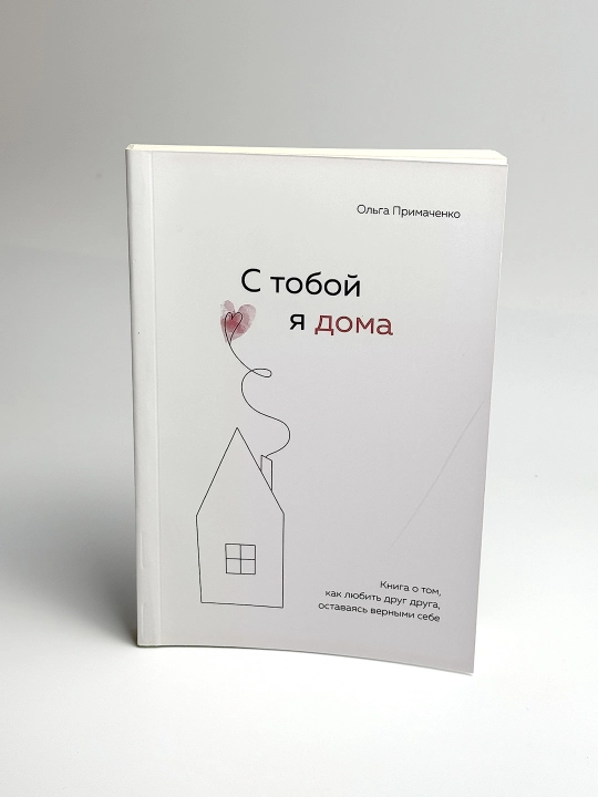 С тобой я дома, книга о том, как любить, оставаясь верными себе, Ольга Примаченко - 