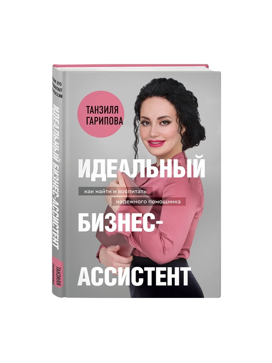 Идеальный бизнес-ассистент. Как найти и воспитать надежного помощника, Танзиля Гарипова
