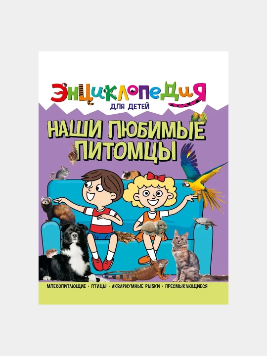 Энциклопедия для детей, Наши любимые питомцы - 