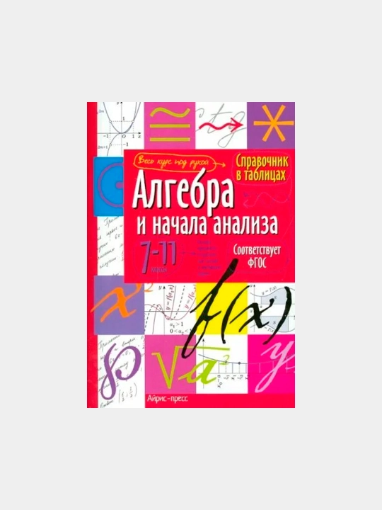 Справочник в таблицах, aлгебра и начала анализа, 7-11 класс