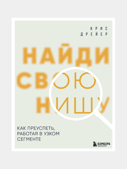 Найди свою нишу. Как преуспеть, работая в узком сегменте - 