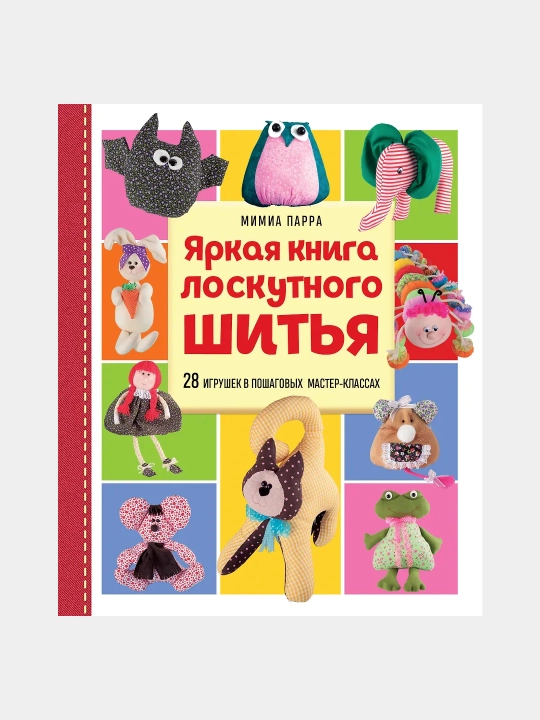 Яркая книга лоскутного шитья, 28 игрушек в пошаговых мастер-классах - 