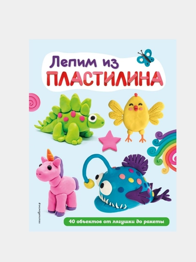 Лепим из пластилина: 40 объектов от лягушки до ракеты - 